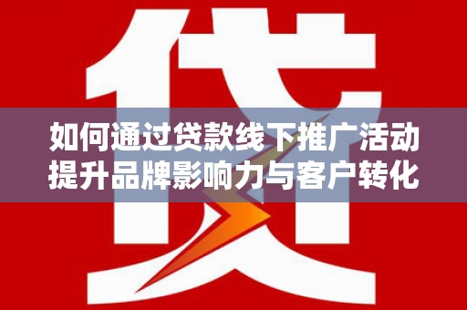杂多如何通过贷款线下推广活动提升品牌影响力与客户转化率