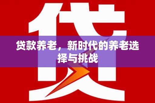杂多贷款养老，新时代的养老选择与挑战