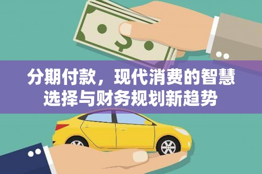 杂多分期付款，现代消费的智慧选择与财务规划新趋势