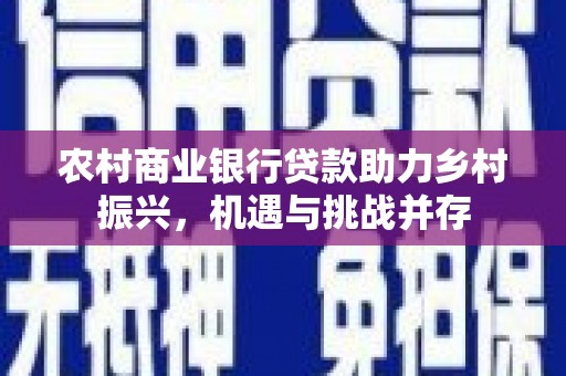 杂多农村商业银行贷款助力乡村振兴，机遇与挑战并存