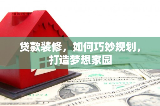 杂多贷款装修，如何巧妙规划，打造梦想家园