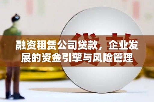 杂多融资租赁公司贷款，企业发展的资金引擎与风险管理