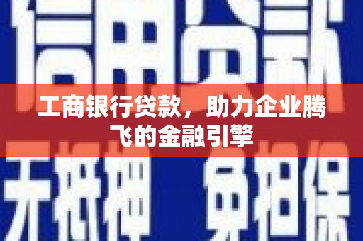 杂多工商银行贷款，助力企业腾飞的金融引擎