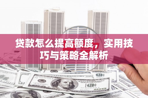 杂多贷款怎么提高额度，实用技巧与策略全解析