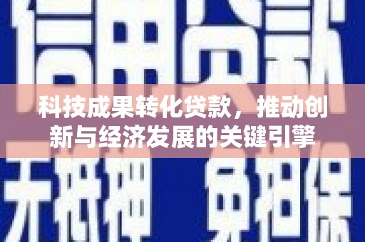 杂多科技成果转化贷款，推动创新与经济发展的关键引擎
