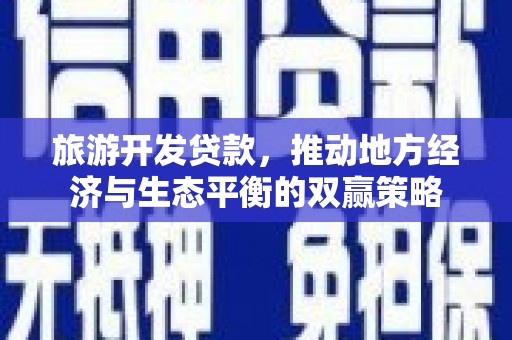 杂多旅游开发贷款，推动地方经济与生态平衡的双赢策略