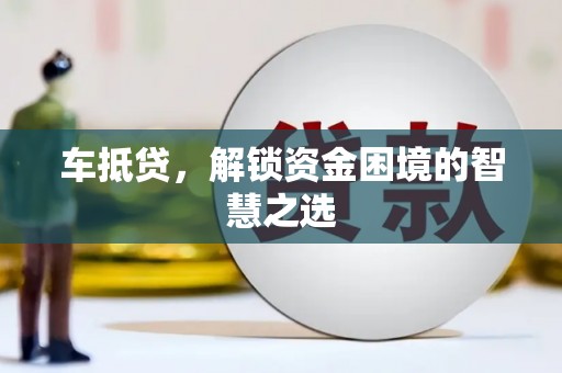 杂多车抵贷，解锁资金困境的智慧之选
