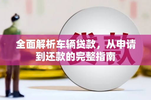 杂多全面解析车辆贷款，从申请到还款的完整指南