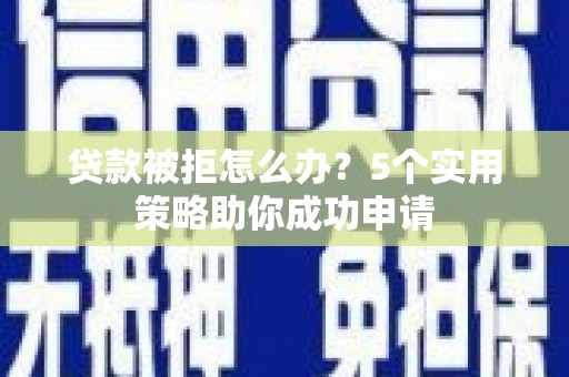 杂多贷款被拒怎么办？5个实用策略助你成功申请