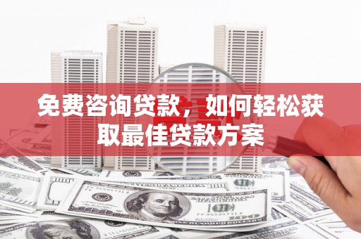 杂多免费咨询贷款，如何轻松获取最佳贷款方案