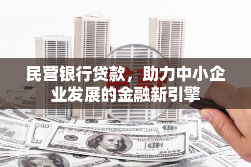 杂多民营银行贷款，助力中小企业发展的金融新引擎