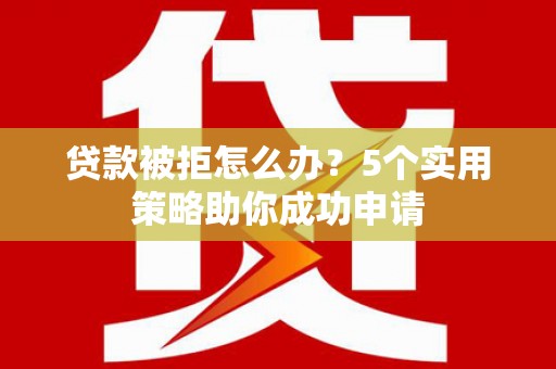 杂多贷款被拒怎么办？5个实用策略助你成功申请