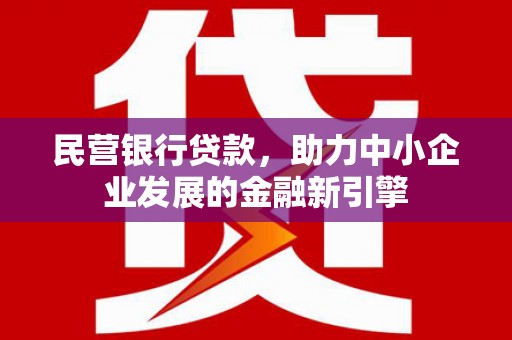 杂多民营银行贷款，助力中小企业发展的金融新引擎