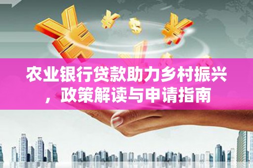 杂多农业银行贷款助力乡村振兴，政策解读与申请指南