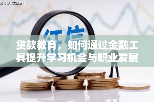杂多贷款教育，如何通过金融工具提升学习机会与职业发展