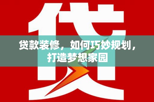 杂多贷款装修，如何巧妙规划，打造梦想家园