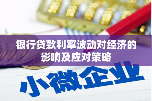 杂多银行贷款利率波动对经济的影响及应对策略