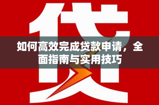 杂多如何高效完成贷款申请，全面指南与实用技巧