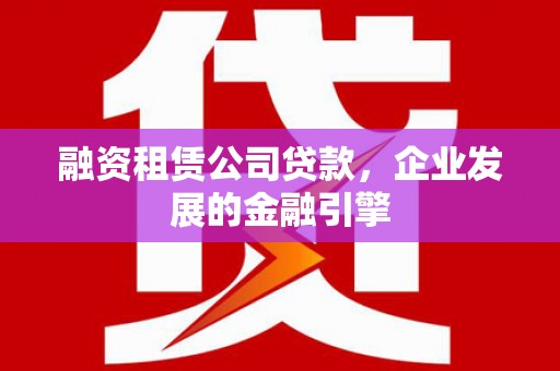 杂多融资租赁公司贷款，企业发展的金融引擎