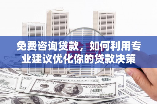 杂多免费咨询贷款，如何利用专业建议优化你的贷款决策