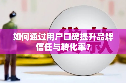 杂多如何通过用户口碑提升品牌信任与转化率？
