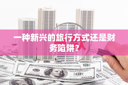 杂多一种新兴的旅行方式还是财务陷阱？