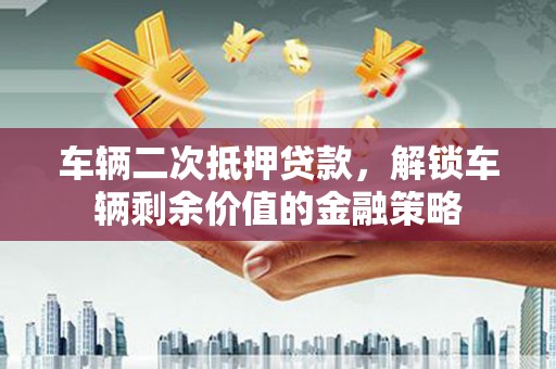 杂多车辆二次抵押贷款，解锁车辆剩余价值的金融策略
