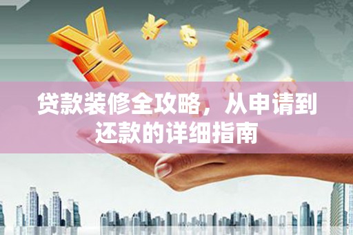 杂多贷款装修全攻略，从申请到还款的详细指南